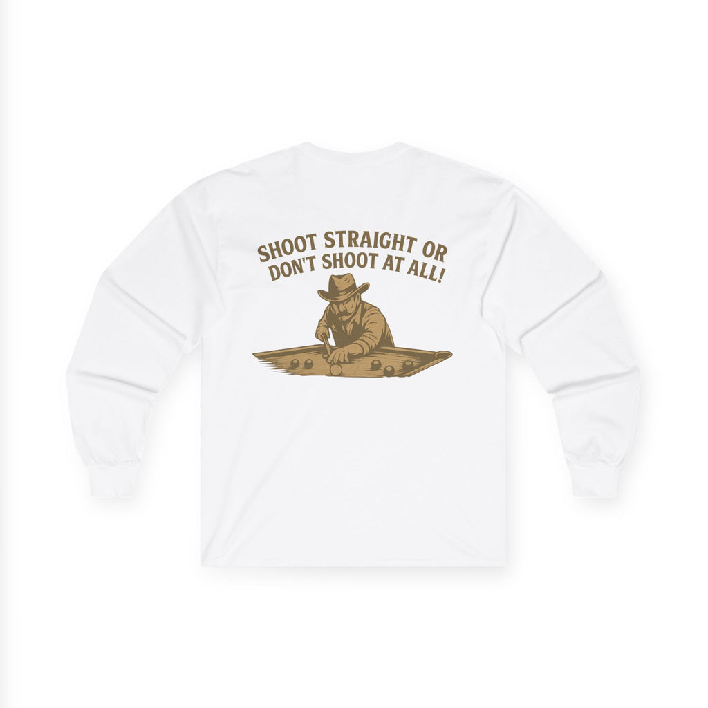 Shoot Straight or Don't Shoot at All! Long Sleeve Tee