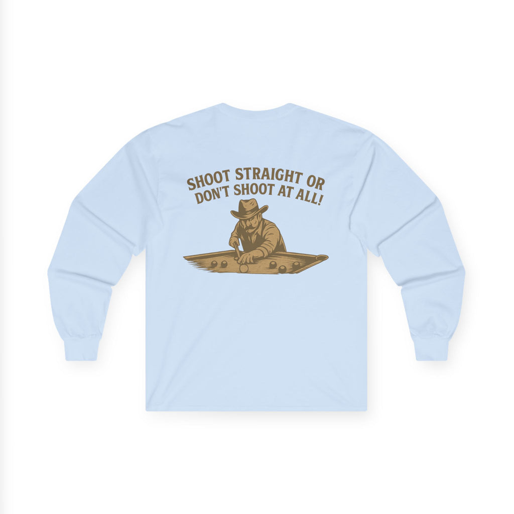 Shoot Straight or Don't Shoot at All! Long Sleeve Tee