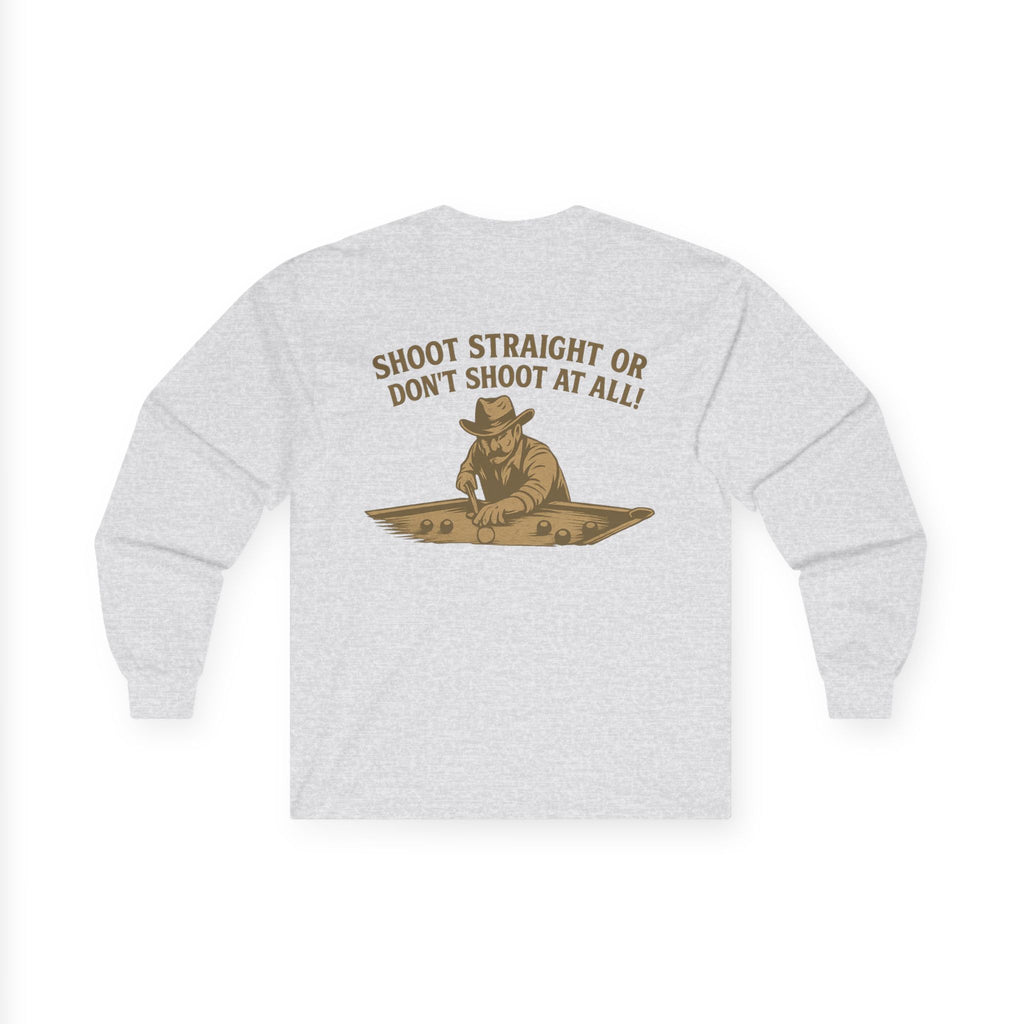 Shoot Straight or Don't Shoot at All! Long Sleeve Tee