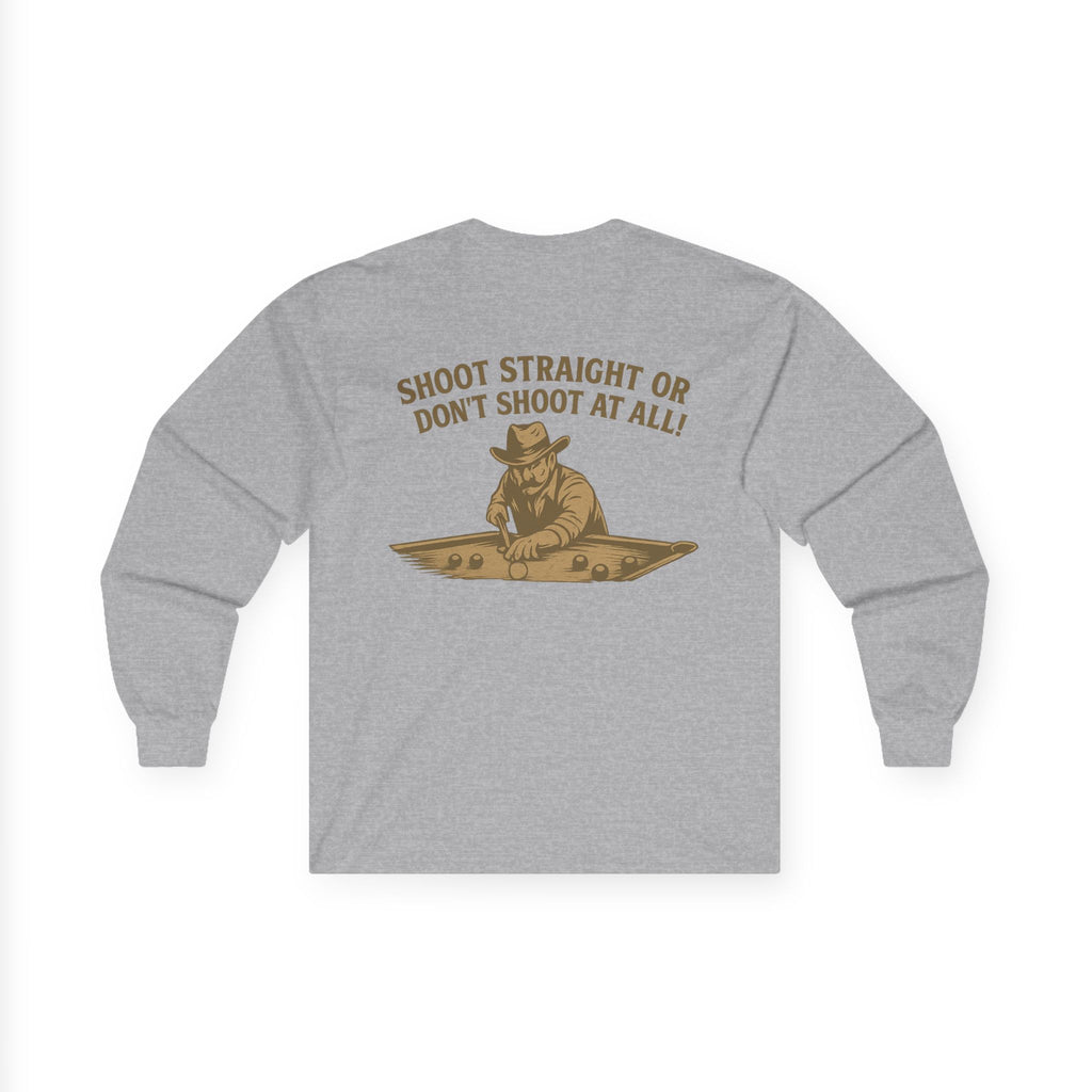 Shoot Straight or Don't Shoot at All! Long Sleeve Tee